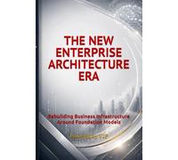 THE NEW ENTERPRISE ARCHITECTURE ERA: Rebuilding Business Infrastructure Around Foundation Models