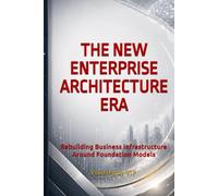 THE NEW ENTERPRISE ARCHITECTURE ERA: Rebuilding Business Infrastructure Around Foundation Models