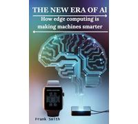 The New Era of AI: How Edge Computing is Making Machines Smarter: Unlocking the Power of Localized Data Processing for Faster, More Secure, and Personalized Technology