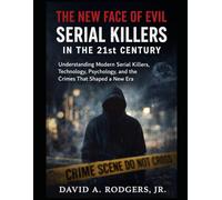 The New Face of Evil: Serial Killers in the 21st Century: Understanding Modern Serial Killers, Technology, Psychology, and the Crimes That Shaped a New Era