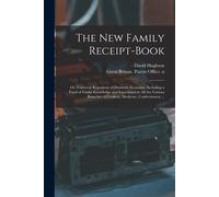 The New Family Receipt-Book: Or, Universal Repository Of Domestic Economy, Including A Fund Of Useful Knowledge And Experience In All The Various B