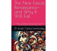 The New Fascist Renaissance-and Why It Will Fail: A Defense of Reality, Democracy, and the Future : Living Through the Second Age of Lies
