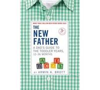 The New Father: A Dad s Guide to the Toddler Years, 12-36 Months