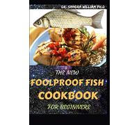 THE NEW FOOLPROOF FISH COOKBOOK FOR BEGINNERS: The Complete Guide With The Best Smoker Recipes Secrets For Smart Peoples for Everyone.