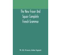 The New Fraser And Squair Complete French Grammar