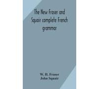 The New Fraser And Squair Complete French Grammar