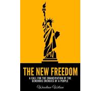 The New Freedom: A Call For The Emancipation Of The Generous Energies Of A People