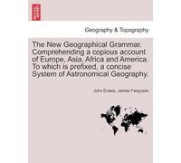The New Geographical Grammar. Comprehending A Copious Account Of Europe, Asia, Africa And America. To Which Is Prefixed, A Concise System Of Astronomical Geography.