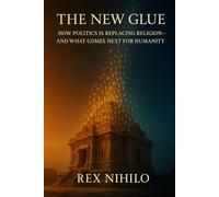 The New Glue: How Politics is Replacing Religion - and What Comes Next for Humanity