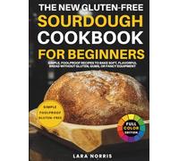 The New Gluten-Free Sourdough Cookbook For Beginners: Simple, Foolproof Recipes to Bake Soft, Flavorful Bread Without Gluten, Gums, or Fancy Equipment