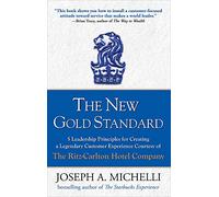 The New Gold Standard: 5 Leadership Principles for Creating a Legendary Customer Experience Courtesy of the Ritz-carlton Hotel Company