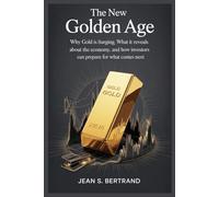 The New Golden Age: Why Gold Is Surging, What It Reveals About the Economy, and How Investors Can Prepare for What Comes Next