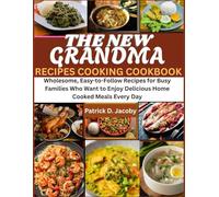 THE NEW GRANDMA RECIPES COOKING COOKBOOK: Wholesome, Easy-to-Follow Recipes for Busy Families Who Want to Enjoy Delicious Home Cooked Meals Every Day