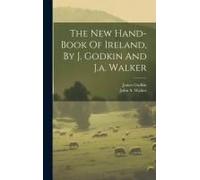 The New Hand-Book Of Ireland, By J. Godkin And J.A. Walker