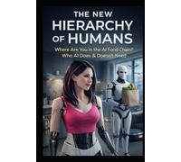 The New Hierarchy of Humans: Where Are You in the AI Food Chain? Who AI Does & Doesn’t Need