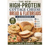 The New High-Protein Cottage Cheese Bread & Flatbreads Cookbook: 80 Easy, Protein-Packed Recipes for Soft Breads, Flatbreads, Bagels, Wraps, Rolls, Pizza Crusts & More