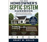 The New Homeowner’s Septic System Handbook: What to Do First, What Never to Flush, When to Pump, Warning Signs to Watch For, and How to Protect Your System for Years