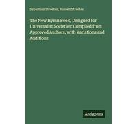 The New Hymn Book, Designed for Universalist Societies: Compiled from Approved Authors, with Variations and Additions