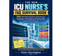 THE NEW ICU NURSE'S FAQ SURVIVAL BOOK: 500+ Real-World Questions and Answers on Assessment, Hemodynamics, Ventilators, ABGs, Arrhythmias, Lines, Medications, Emergencies, and Critical Care Practice