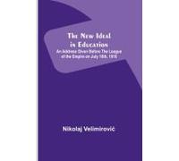 The New Ideal In Education ; An Address Given Before The League Of The Empire On July 16th, 1916