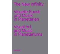 The New Infinity. Visuelle Kunst Und Musik In Planetarien / Visual Music And Art In Planetariums