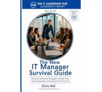 The New IT Manager Survival Guide: Practical Leadership Strategies to Build Trust, Lead Confidently, and Succeed from Day One