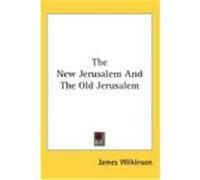 The New Jerusalem and the Old Jerusalem Wilkinson, James (Auteur)