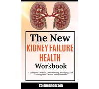 The New Kidney Failure Health Workbook: A Complete Guide To Understanding, Managing, And Thriving With Chronic Kidney Disease
