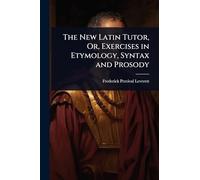 The New Latin Tutor, Or, Exercises in Etymology, Syntax and Prosody