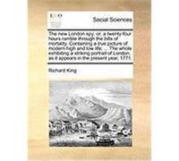 The New London Spy: Or, a Twenty-Four Hours Ramble Through the Bills of Mortality. Containing a True Picture of Modern High and Low Life; King, Richard (Auteur)