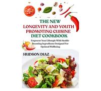 THE NEW LONGEVITY AND YOUTH PROMOTING CUISINE DIET COOKBOOK: Empower Your Lifestyle With Health-Boosting Ingredients Designed For Optimal Wellbeing