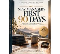 The New Manager’s First 90 Days: A Practical Leadership Workbook for First-Time Managers to Build Trust, Lead Teams, Delegate, Give Feedback and Succeed in a New Role