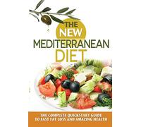 The New Mediterranean Diet: The Complete Quickstart Guide To Fast Fat Loss And Amazing Health