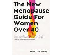 The New Menopause Guide for Women Over 40: How to Reclaim Balance, Purpose, and Power Through Hormonal Change While Understanding the Facts That Redefine Midlife Health and Happiness