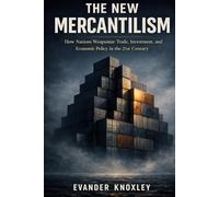 THE NEW MERCANTILISM: How Nations Weaponize Trade, Investment, and Economic Policy in the 21St Century