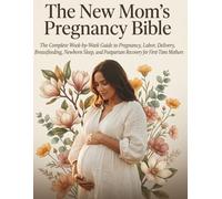 The New Mom's Pregnancy Bible: The Complete W y-W uide to Pregnancy, Labor, Delivery, Breastfeeding, Newborn Sleep, and Postpartum Recovery for First-Time Mothers