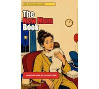 The New Mum Book: A Survival Guide to the First Year: What Nobody Tells You, and the Bits That Actually Help