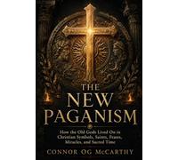 The New Paganism: How the Old Gods Lived On in Christian Symbols, Saints, Feasts, Miracles, and Sacred Time