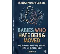 The New Parent’s Guide to Babies Who Hate Being Moved: Why Your Baby Cries During Transfers, Baths, and Being Laid Down