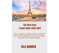 The New Paris Travel Guide 2026-2027: The Ultimate Insider Guide to Secret Spots, New Openings & the Real Paris Beyond the Tourist Traps