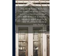 The New Parks Beyond The Harlem. With Thirty Illustrations And Map. Descriptions Of Scenery. Nearly 4,000 Acres Of Free Playground For The People ..