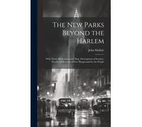 The New Parks Beyond The Harlem: With Thirty Illustrations And Map. Descriptions Of Scenery. Nearly 4,000 Acres Of Free Playground For The People