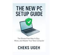 THE NEW PC SETUP GUIDE: The Stress-Free Way to Buy, Move, and Master Your New Computer (2026 Edition)