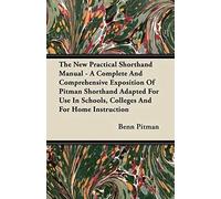 The New Practical Shorthand Manual - A Complete And Comprehensive Exposition Of Pitman Shorthand Adapted For Use In Schools, Colleges And For Home Instruction