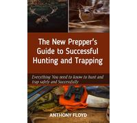 The New Prepper's Guide To Successful Hunting And Trapping: Everything You Need To Know To Hunt And Trap Safely And Successfully