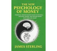 The New Psychology Of Money: Financial Wisdom Never Taught In School - Unlearn, Rewire, And Master Money With Mind and Heart