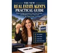 The New Real Estate Agent's Practical Guide: From Getting a Licensed to your First Closing and Building a Career that Lasts