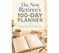 The New Retiree’s 100-Day Planner: Bucket List Ideas, Weekly Reflections, and Simple Steps for Life After Work