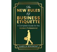 The New Rules of Business Etiquette: A Complete Guide for the Modern Professional