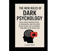 The New Rules of Dark Psychology: Social Media Manipulation, AI Persuasion, and the Covert Tactics People Use to Control Your Mind in the Digital Age